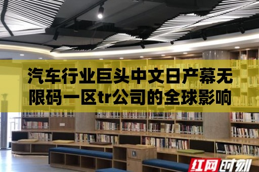 汽車行業巨頭中文日產幕無限碼一區tr公司的全球影響力