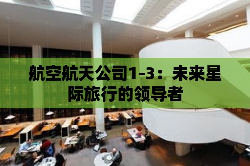 航空航天公司1-3：未來星際旅行的領導者