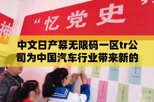 中文日產幕無限碼一區tr公司為中國汽車行業帶來新的發展機遇