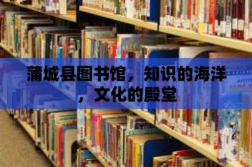 蒲城縣圖書館，知識的海洋，文化的殿堂