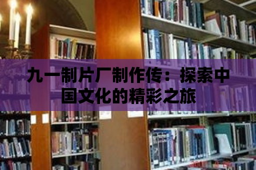 九一制片廠制作傳：探索中國(guó)文化的精彩之旅