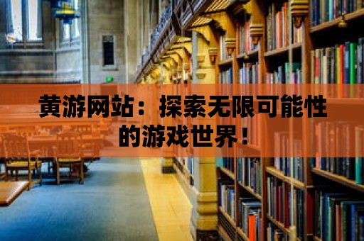 黃游網站：探索無限可能性的游戲世界！