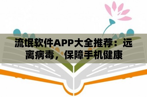 流氓軟件APP大全推薦：遠離病毒，保障手機健康