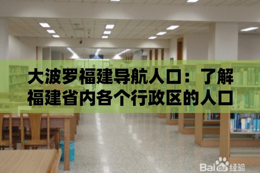 大波羅福建導航人口：了解福建省內各個行政區的人口規模和增長率