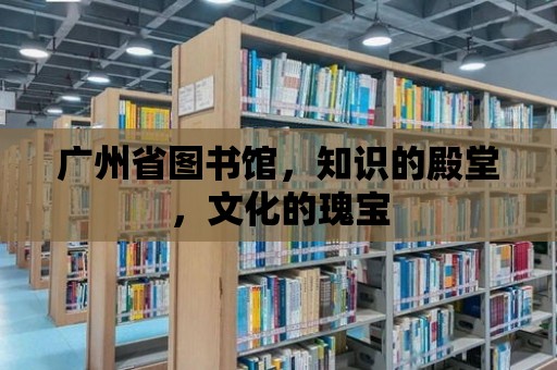 廣州省圖書館，知識的殿堂，文化的瑰寶