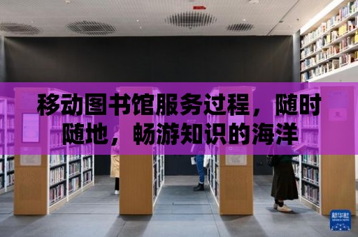 移動圖書館服務過程，隨時隨地，暢游知識的海洋