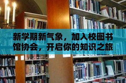 新學期新氣象，加入校圖書館協會，開啟你的知識之旅