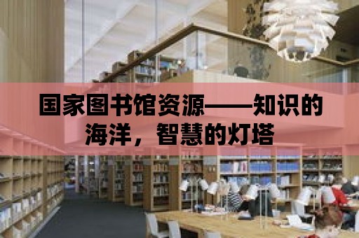 國家圖書館資源——知識的海洋，智慧的燈塔