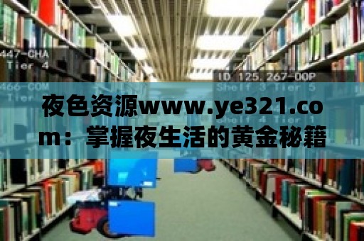 夜色資源www.ye321.com：掌握夜生活的黃金秘籍