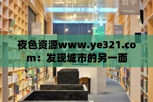 夜色資源www.ye321.com：發現城市的另一面