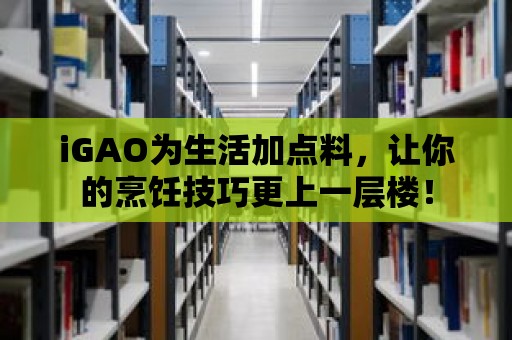 iGAO為生活加點料，讓你的烹飪技巧更上一層樓！