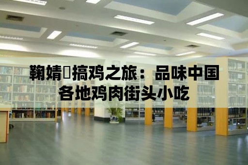 鞠婧祎搞雞之旅：品味中國各地雞肉街頭小吃