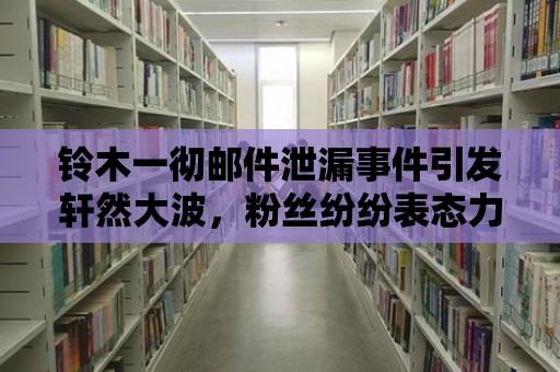 鈴木一徹郵件泄漏事件引發軒然大波，粉絲紛紛表態力挺