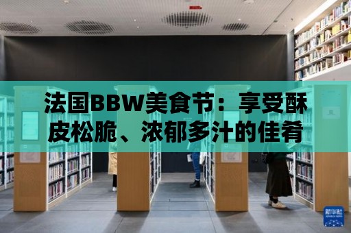 法國BBW美食節：享受酥皮松脆、濃郁多汁的佳肴