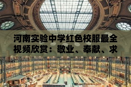 河南實驗中學紅色校服最全視頻欣賞：敬業、奉獻、求實、創新！