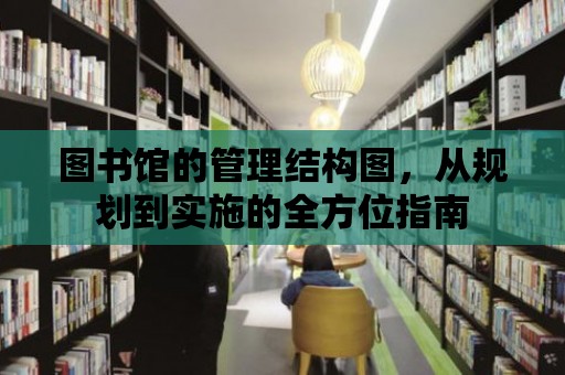 圖書館的管理結構圖，從規劃到實施的全方位指南