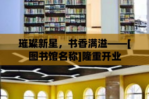 璀璨新星，書香滿溢——[圖書館名稱]隆重開業(yè)