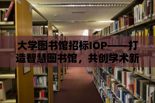 大學圖書館招標IOP——打造智慧圖書館，共創學術新篇章