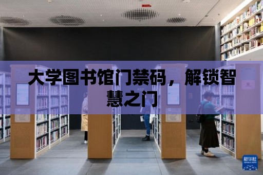 大學(xué)圖書館門禁碼，解鎖智慧之門