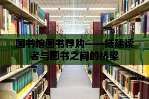 圖書館圖書薦購——搭建讀者與圖書之間的橋梁