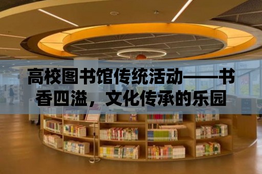 高校圖書館傳統活動——書香四溢，文化傳承的樂園