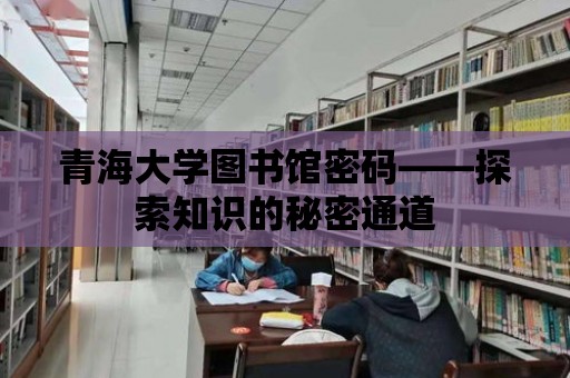 青海大學(xué)圖書館密碼——探索知識(shí)的秘密通道