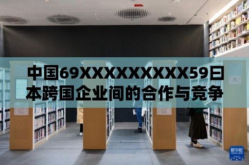 中國69XXXXXXXXX59曰本跨國企業間的合作與競爭