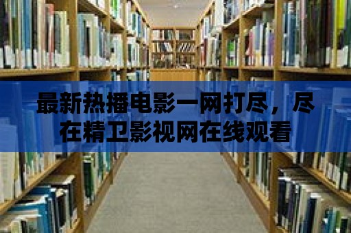 最新熱播電影一網打盡，盡在精衛影視網在線觀看