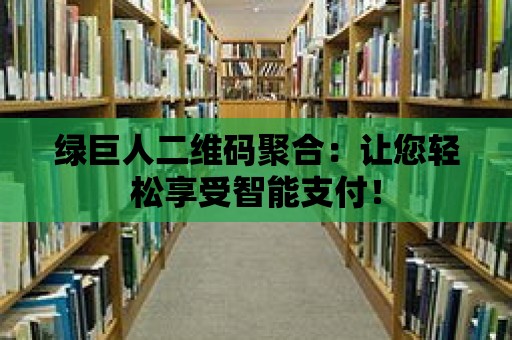 綠巨人二維碼聚合：讓您輕松享受智能支付！