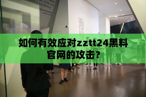 如何有效應對zztt24黑料官網的攻擊？