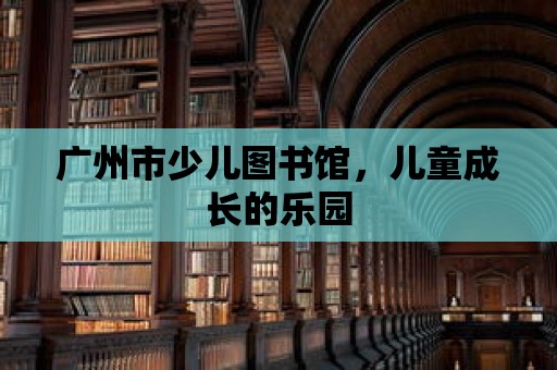 廣州市少兒圖書館，兒童成長的樂園