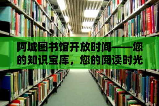 阿城圖書館開放時間——您的知識寶庫，您的閱讀時光