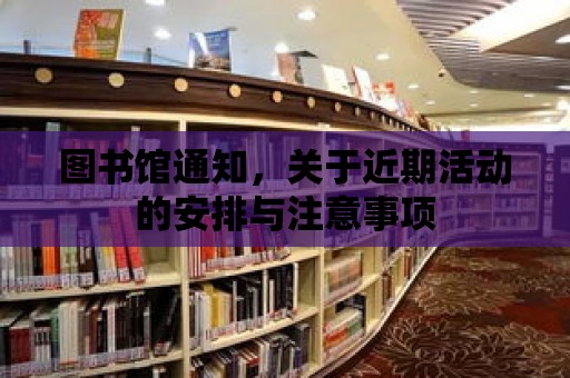 圖書館通知，關于近期活動的安排與注意事項