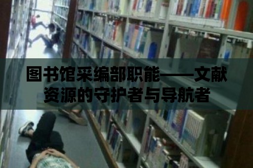 圖書館采編部職能——文獻資源的守護者與導航者