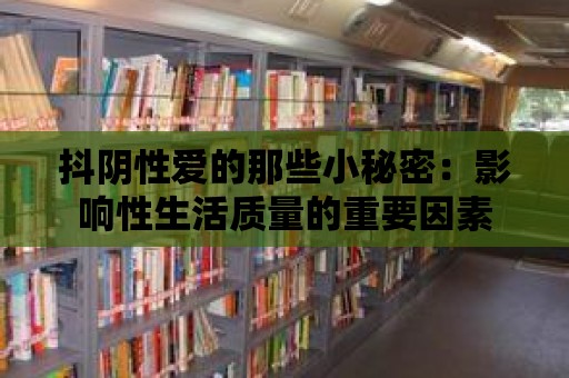 抖陰性愛的那些小秘密：影響性生活質量的重要因素