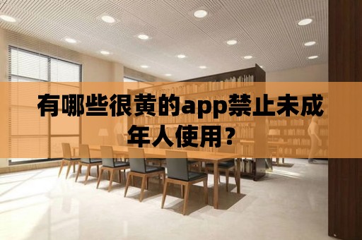 有哪些很黃的app禁止未成年人使用？