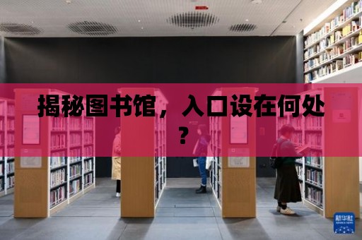 揭秘圖書館，入口設(shè)在何處？