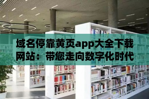 域名停靠黃頁app大全下載網站：帶您走向數字化時代