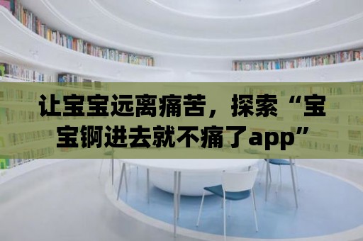 讓寶寶遠離痛苦，探索“寶寶錒進去就不痛了app”