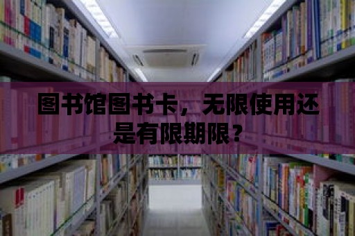 圖書館圖書卡，無限使用還是有限期限？