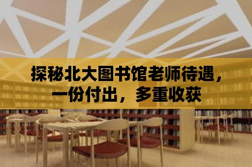 探秘北大圖書館老師待遇，一份付出，多重收獲