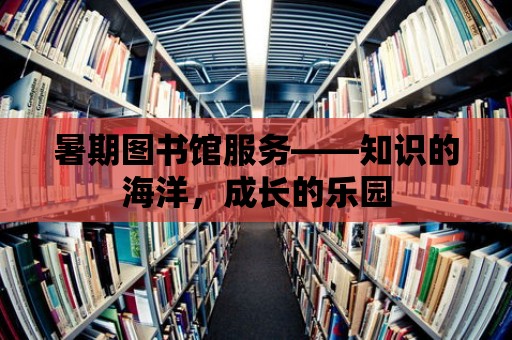 暑期圖書館服務(wù)——知識的海洋，成長的樂園