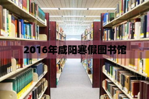 2016年咸陽寒假圖書館