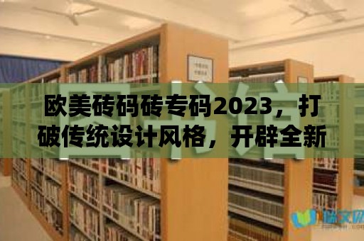 歐美磚碼磚專碼2023，打破傳統(tǒng)設計風格，開辟全新空間