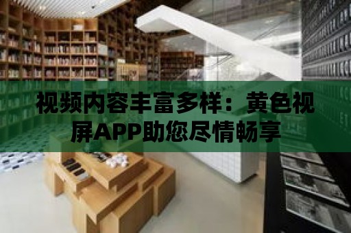 視頻內容豐富多樣：黃色視屏APP助您盡情暢享