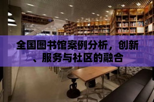 全國圖書館案例分析，創(chuàng)新、服務(wù)與社區(qū)的融合