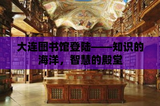 大連圖書館登陸——知識的海洋，智慧的殿堂