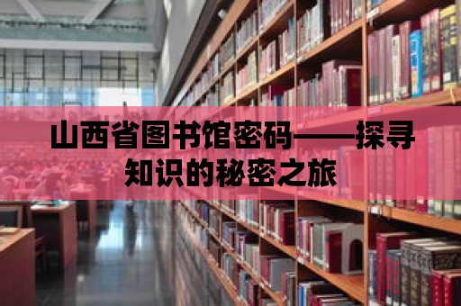 山西省圖書館密碼——探尋知識的秘密之旅