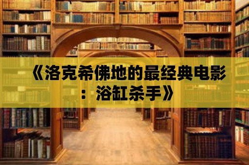 《洛克希佛地的最經典電影：浴缸殺手》