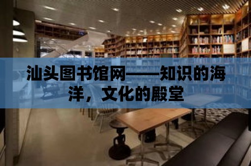 汕頭圖書館網(wǎng)——知識的海洋，文化的殿堂